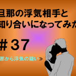 旦那の浮気相手と知り合いになってみた　３７
