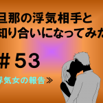 旦那の浮気相手と知り合いになってみた　５３