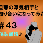 旦那の浮気相手と知り合いになってみた　４３