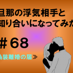 旦那の浮気相手と知り合いになってみた　６８