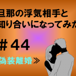 旦那の浮気相手と知り合いになってみた　４４