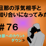旦那の浮気相手と知り合いになってみた　７６