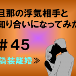 旦那の浮気相手と知り合いになってみた　４５