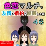 色恋マルチで友情も婚約も崩壊した話４６