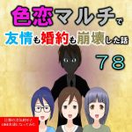 色恋マルチで友情も婚約も崩壊した話７８
