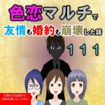 色恋マルチで友情も婚約も崩壊した話１１１