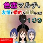 色恋マルチで友情も婚約も崩壊した話１０９