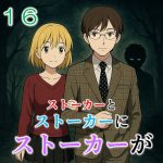 ストーカーとストーカーがストーカーに１６
