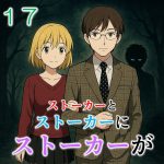 ストーカーとストーカーがストーカーに１７