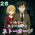 ストーカーとストーカーがストーカーに２６