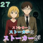 ストーカーとストーカーがストーカーに２７